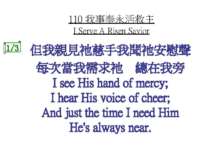 110 我事奉永活救主 I Serve A Risen Savior 1/3 但我親見祂慈手我聞祂安慰聲 每次當我需求祂 總在我旁 I see His