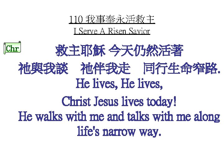 110 我事奉永活救主 I Serve A Risen Savior Chr 救主耶穌 今天仍然活著 祂與我談 祂伴我走 同行生命窄路. He