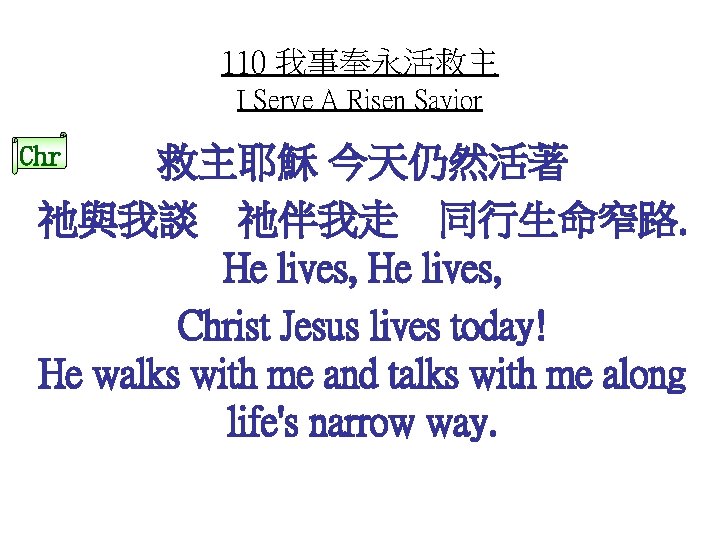 110 我事奉永活救主 I Serve A Risen Savior Chr 救主耶穌 今天仍然活著 祂與我談 祂伴我走 同行生命窄路. He