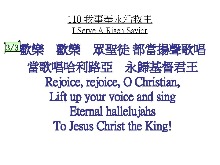 110 我事奉永活救主 I Serve A Risen Savior 3/3 歡樂 歡樂 眾聖徒 都當揚聲歌唱 當歌唱哈利路亞 永歸基督君王
