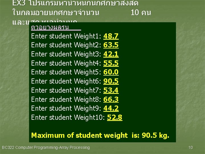 EX 3 โปรแกรมหานำหนกนกศกษาสงสด ในกลมอายนกศกษาจำนวน 10 คน และแสดงผลนำหนก ตวอยางผลรน Enter student Weight 1: 48. 7