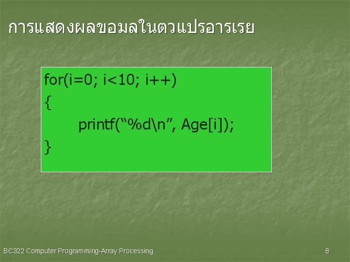 การแสดงผลขอมลในตวแปรอารเรย for(i=0; i<10; i++) { printf(“%dn”, Age[i]); } BC 322 Computer Programming-Array Processing 8