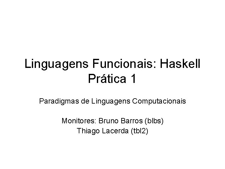 Linguagens Funcionais: Haskell Prática 1 Paradigmas de Linguagens Computacionais Monitores: Bruno Barros (blbs) Thiago