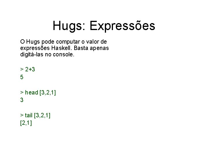 Hugs: Expressões O Hugs pode computar o valor de expressões Haskell. Basta apenas digitá-las