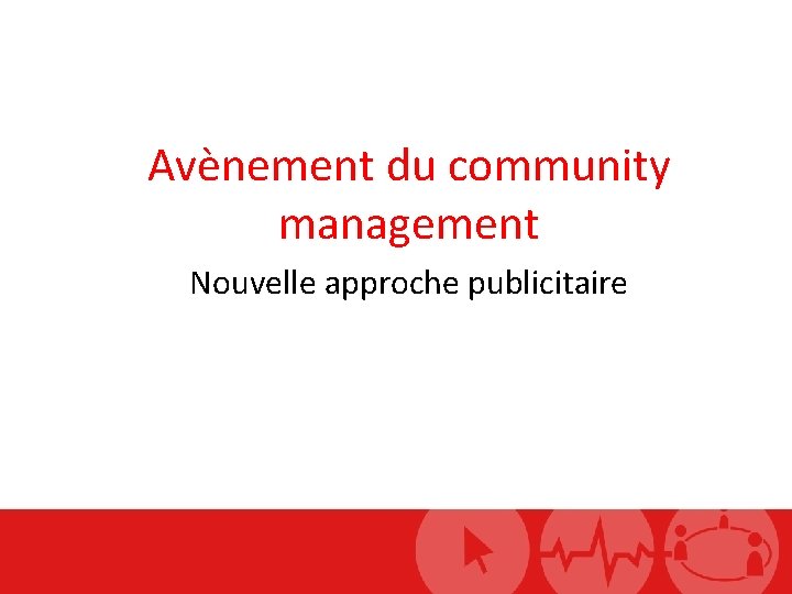 Avènement du community management Nouvelle approche publicitaire 