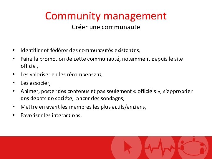 Community management Créer une communauté • Identifier et fédérer des communautés existantes, • Faire