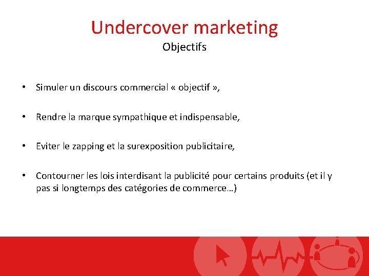 Undercover marketing Objectifs • Simuler un discours commercial « objectif » , • Rendre