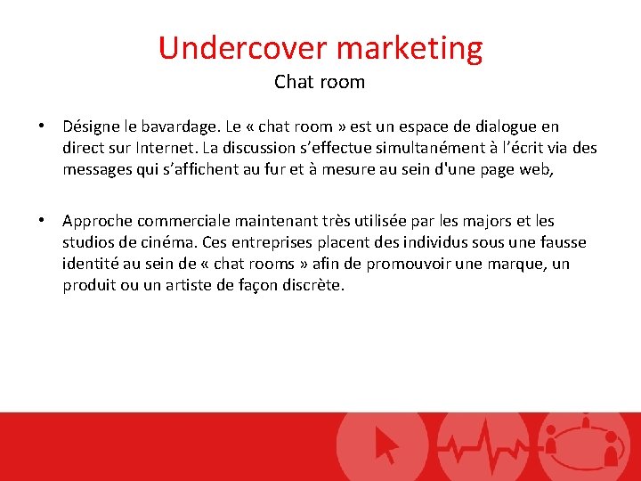 Undercover marketing Chat room • Désigne le bavardage. Le « chat room » est