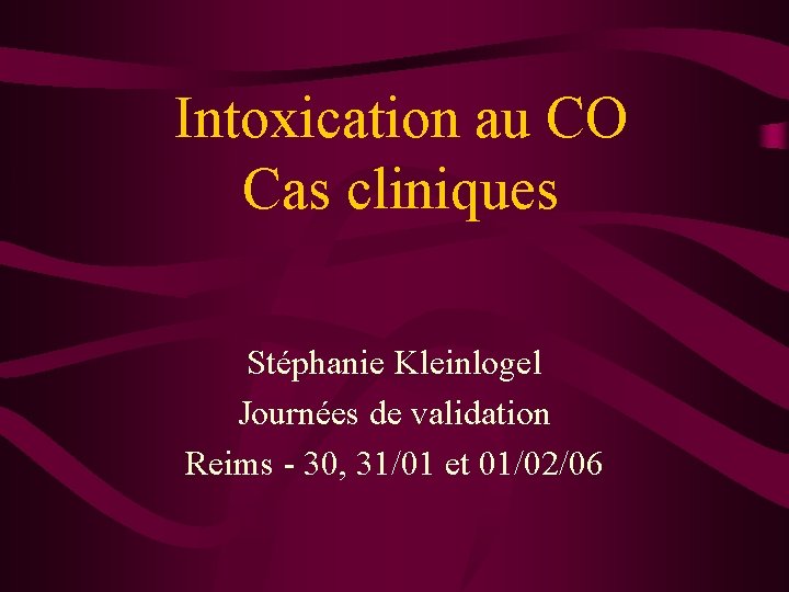 Intoxication au CO Cas cliniques Stéphanie Kleinlogel Journées de validation Reims - 30, 31/01