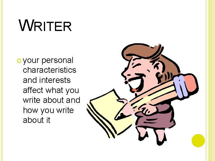 WRITER your personal characteristics and interests affect what you write about and how you