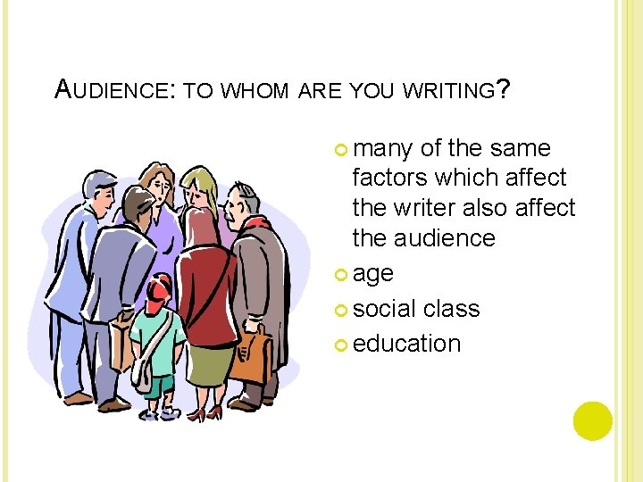 AUDIENCE: TO WHOM ARE YOU WRITING? many of the same factors which affect the