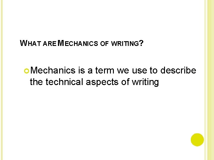 WHAT ARE MECHANICS OF WRITING? Mechanics is a term we use to describe the