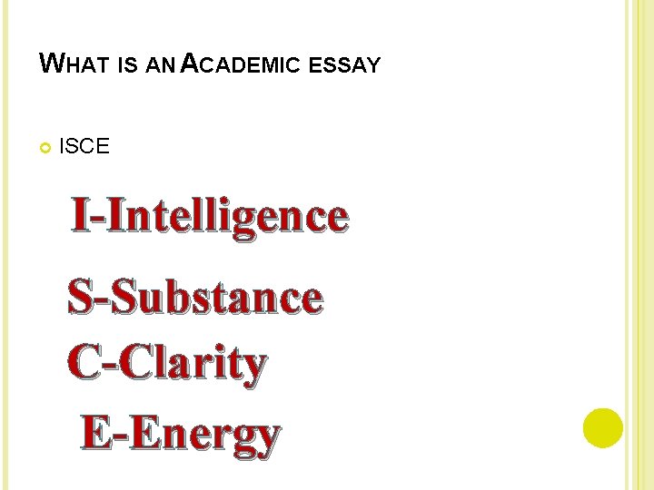 WHAT IS AN ACADEMIC ESSAY ISCE I-Intelligence S-Substance C-Clarity E-Energy 
