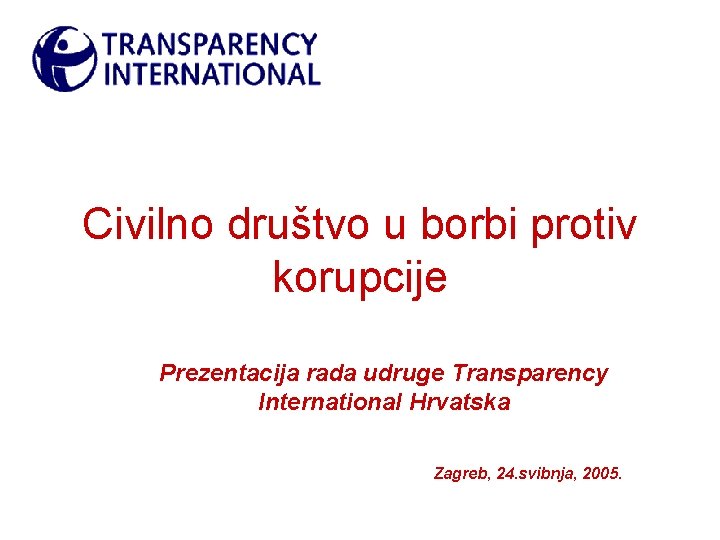 Civilno društvo u borbi protiv korupcije Prezentacija rada udruge Transparency International Hrvatska Zagreb, 24.