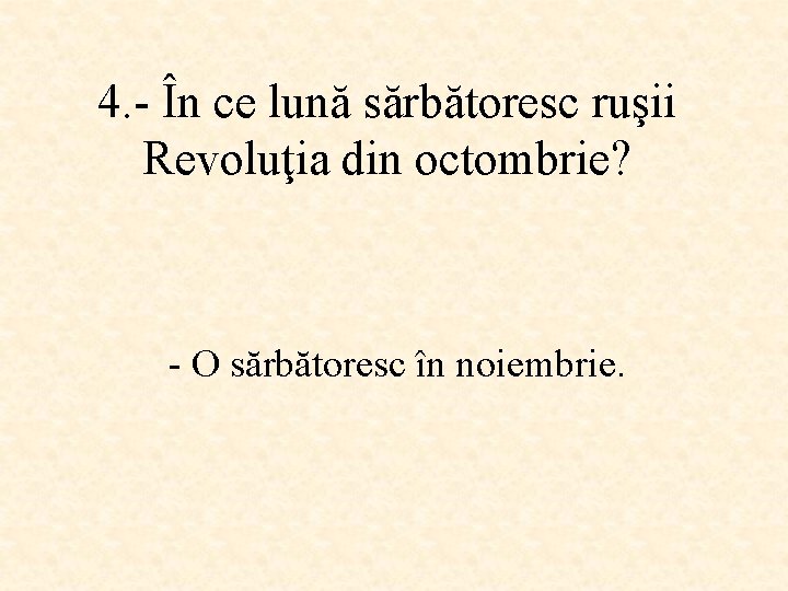 4. - În ce lună sărbătoresc ruşii Revoluţia din octombrie? - O sărbătoresc în