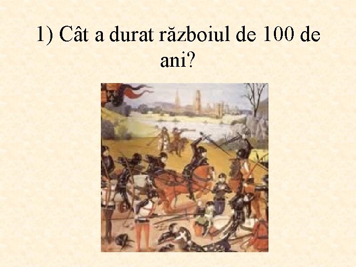 1) Cât a durat războiul de 100 de ani? 