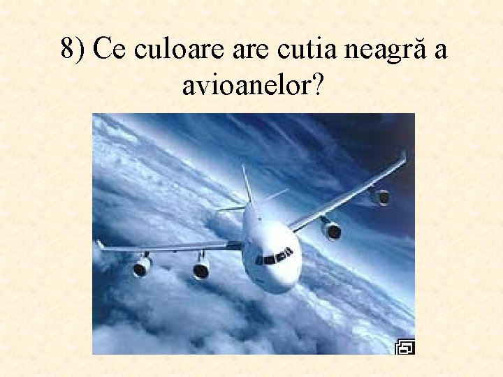 8) Ce culoare cutia neagră a avioanelor? 