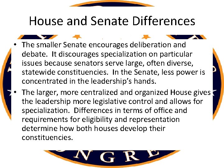 House and Senate Differences • The smaller Senate encourages deliberation and debate. It discourages House and Senate Differences • The smaller Senate encourages deliberation and debate. It discourages