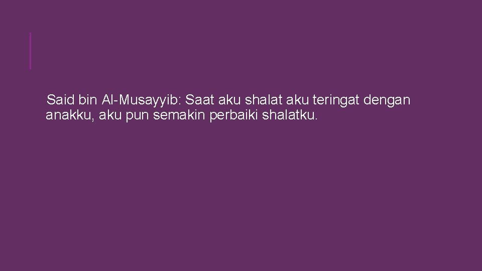 Said bin Al-Musayyib: Saat aku shalat aku teringat dengan anakku, aku pun semakin perbaiki