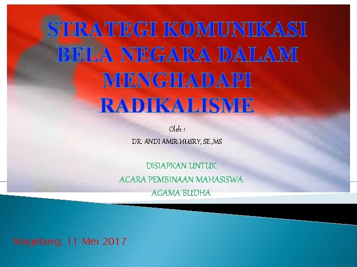 STRATEGI KOMUNIKASI BELA NEGARA DALAM MENGHADAPI RADIKALISME Oleh : DR. ANDI AMIR HUSRY, SE.