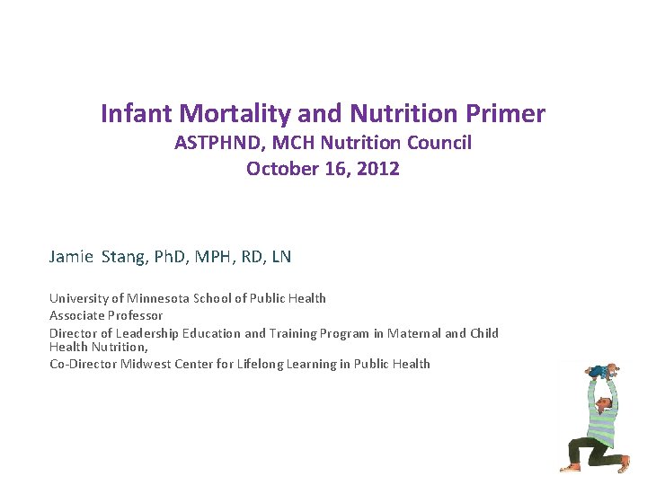 Infant Mortality and Nutrition Primer ASTPHND, MCH Nutrition Council October 16, 2012 Jamie Stang,