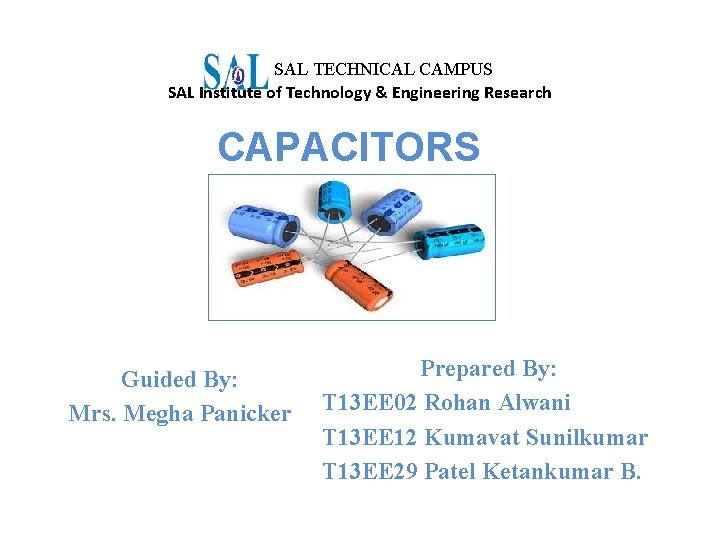 SAL TECHNICAL CAMPUS SAL Institute of Technology & Engineering Research CAPACITORS Guided By: Mrs.