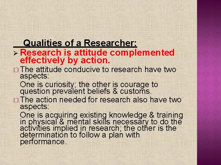 Qualities of a Researcher: Ø Research is attitude complemented effectively by action. � The