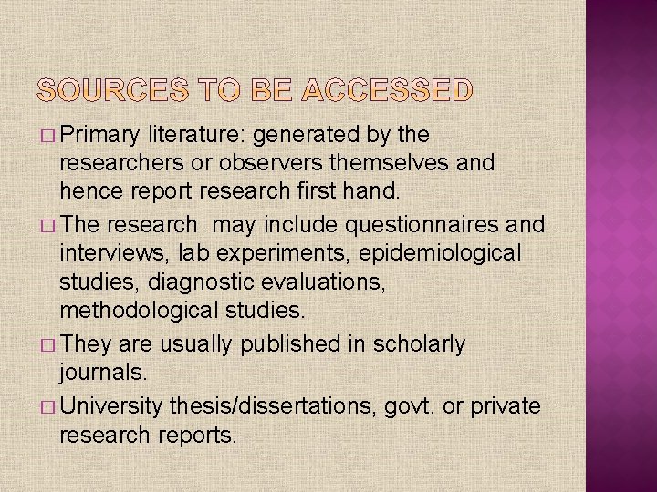 � Primary literature: generated by the researchers or observers themselves and hence report research