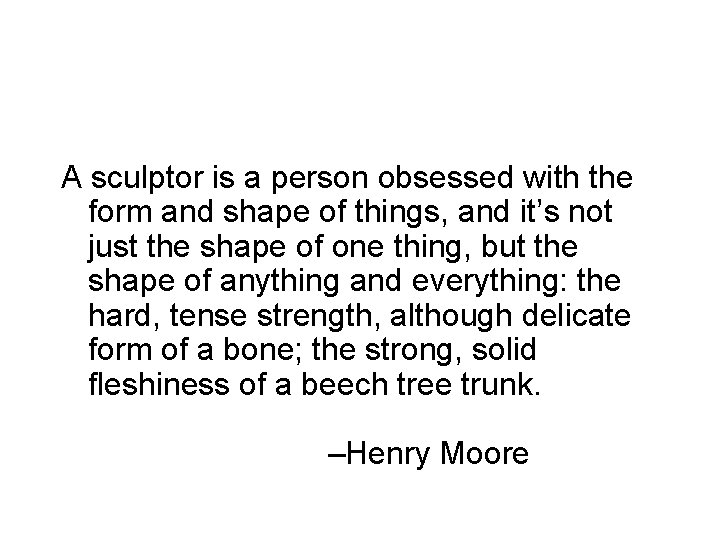 A sculptor is a person obsessed with the form and shape of things, and