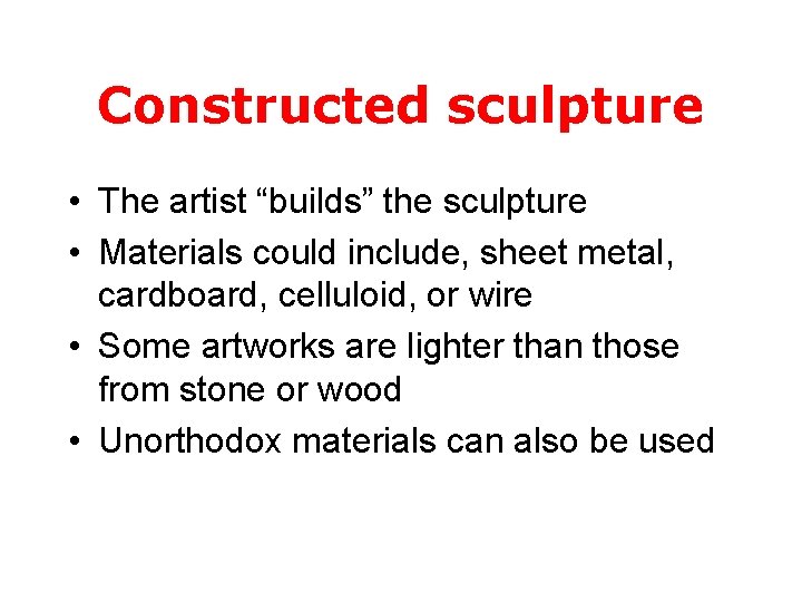 Constructed sculpture • The artist “builds” the sculpture • Materials could include, sheet metal,