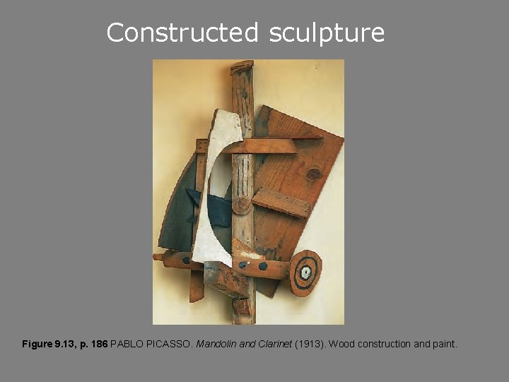 Constructed sculpture Figure 9. 13, p. 186 PABLO PICASSO. Mandolin and Clarinet (1913). Wood