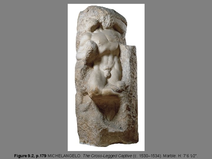 Figure 9. 2, p. 179 MICHELANGELO. The Cross-Legged Captive (c. 1530– 1534). Marble. H: