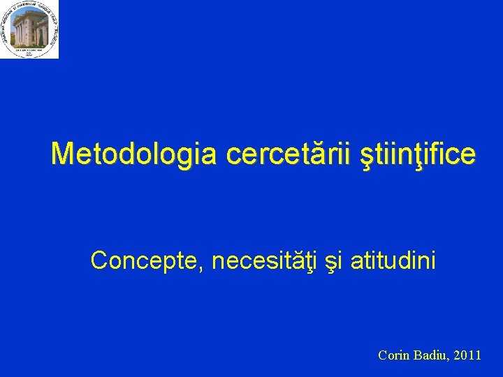 Metodologia cercetării ştiinţifice Concepte, necesităţi şi atitudini Corin Badiu, 2011 