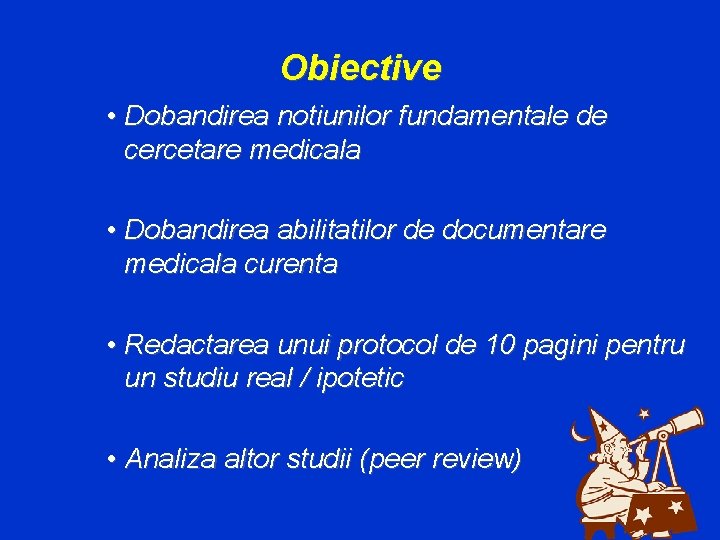 Obiective • Dobandirea notiunilor fundamentale de cercetare medicala • Dobandirea abilitatilor de documentare medicala