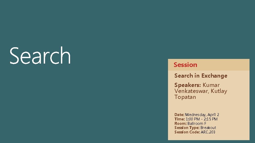 Session Search in Exchange Speakers: Kumar Venkateswar, Kutlay Topatan Date: Wednesday, April 2 Time: