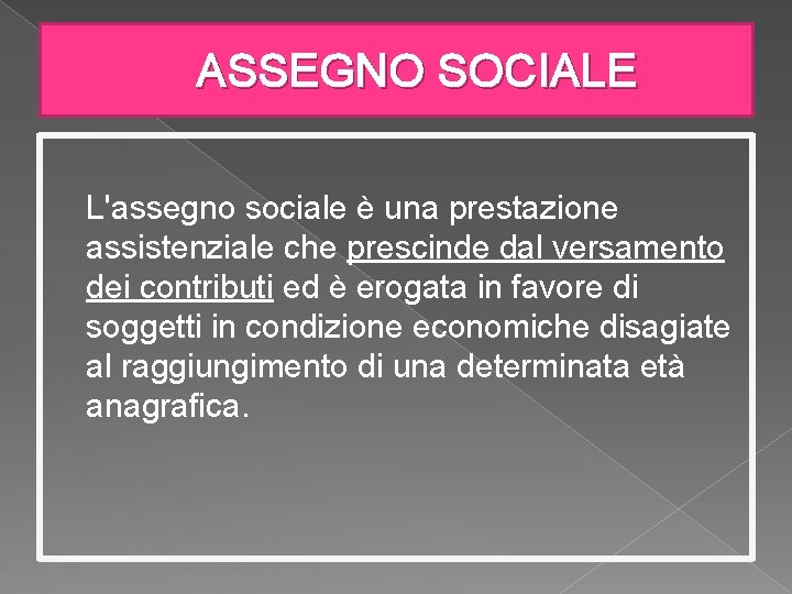 ASSEGNO SOCIALE L'assegno sociale è una prestazione assistenziale che prescinde dal versamento dei contributi