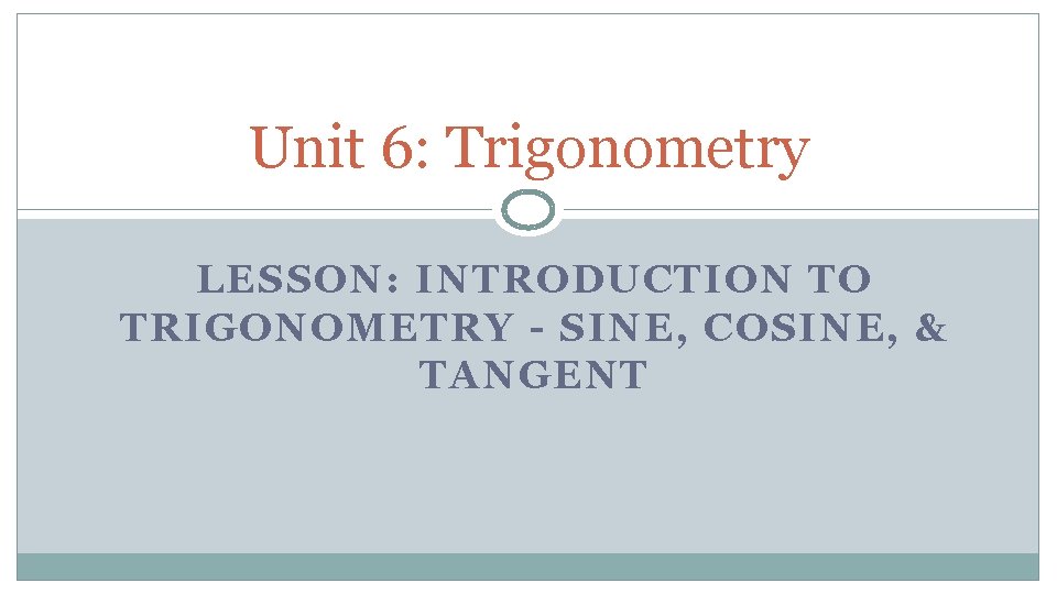 Unit 6: Trigonometry LESSON: INTRODUCTION TO TRIGONOMETRY - SINE, COSINE, & TANGENT 