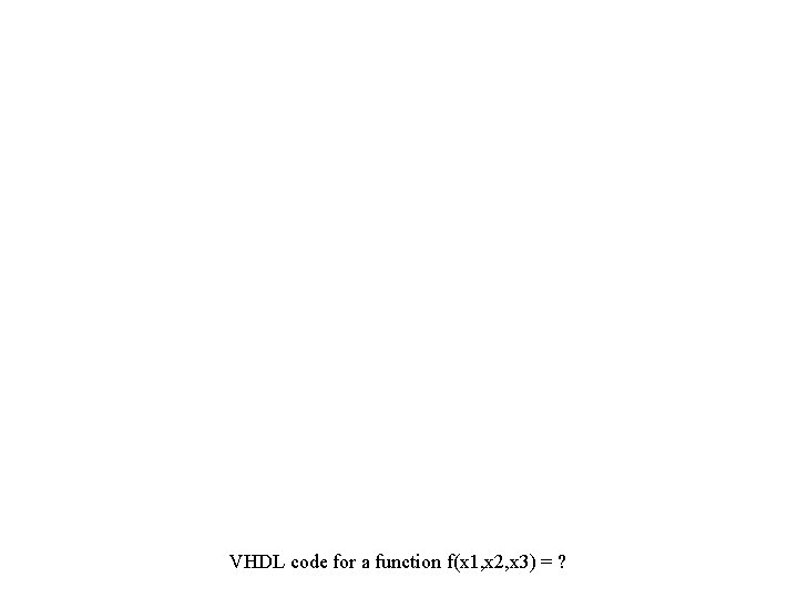 VHDL code for a function f(x 1, x 2, x 3) = ? 