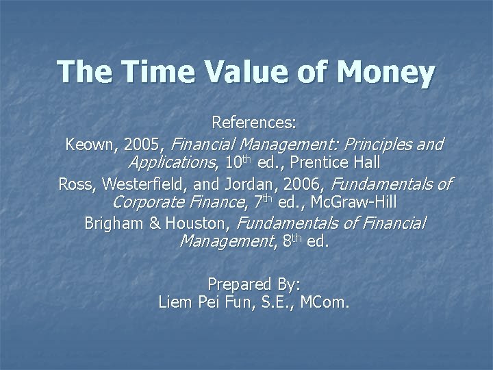 The Time Value of Money References: Keown, 2005, Financial Management: Principles and Applications, 10