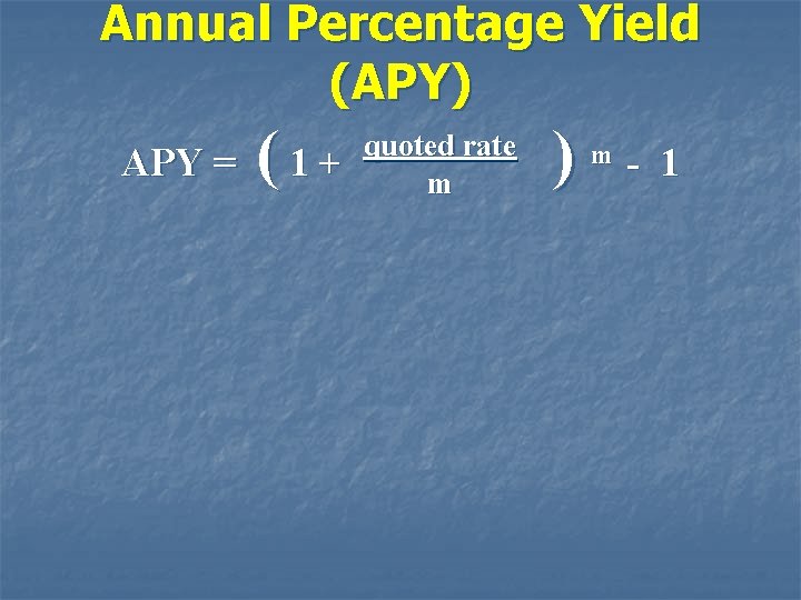 Annual Percentage Yield (APY) APY = (1+ quoted rate m ) m - 1