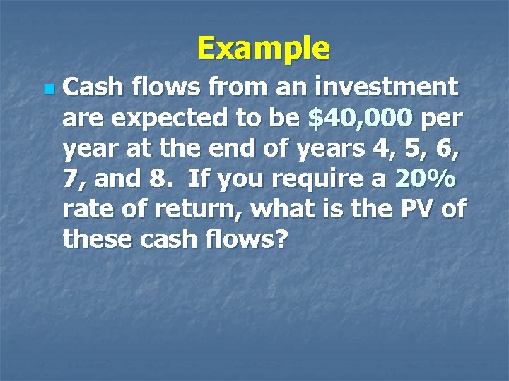 Example n Cash flows from an investment are expected to be $40, 000 per