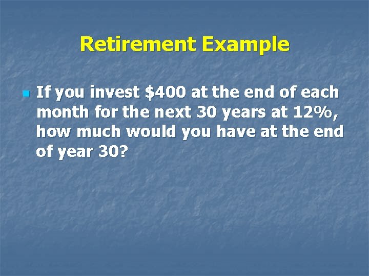 Retirement Example n If you invest $400 at the end of each month for