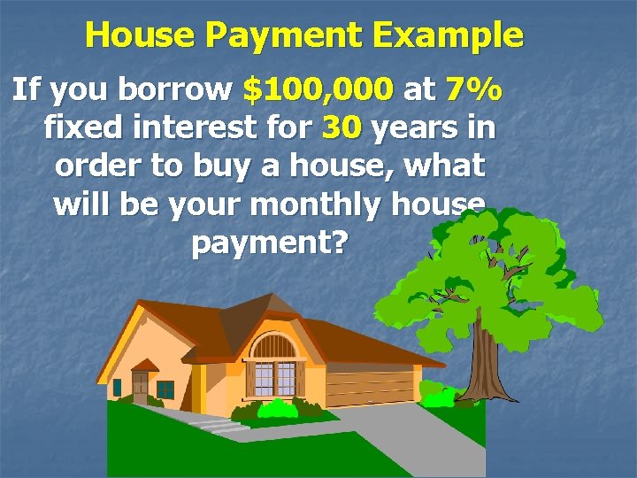 House Payment Example If you borrow $100, 000 at 7% fixed interest for 30