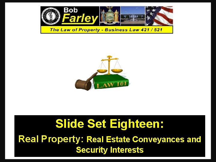 Slide Set Eighteen: Real Property: Real Estate Conveyances and Security Interests 1 