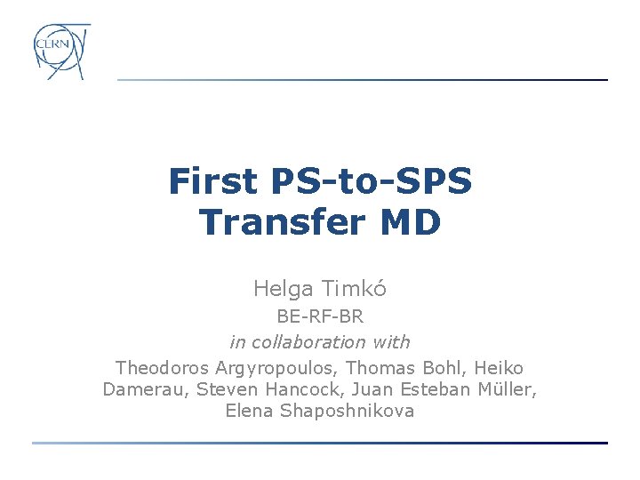 First PS-to-SPS Transfer MD Helga Timkó BE-RF-BR in collaboration with Theodoros Argyropoulos, Thomas Bohl,