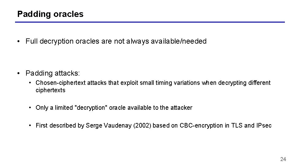Padding oracles • Full decryption oracles are not always available/needed • Padding attacks: •