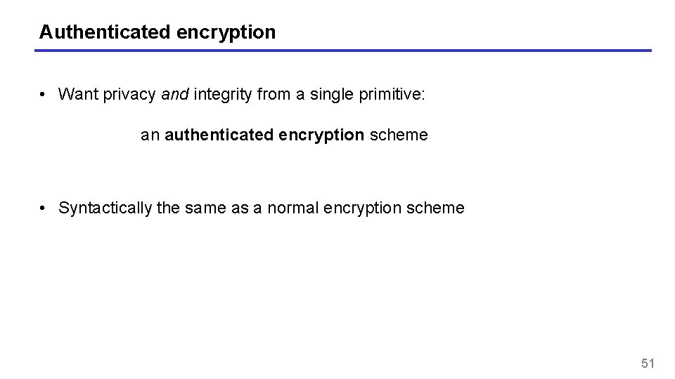 Authenticated encryption • Want privacy and integrity from a single primitive: an authenticated encryption