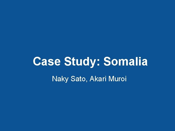 Case Study: Somalia Naky Sato, Akari Muroi 