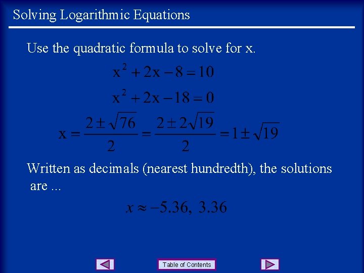 Solving Logarithmic Equations Use the quadratic formula to solve for x. Written as decimals