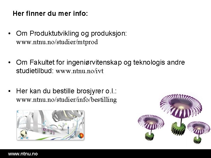 Her finner du mer info: • Om Produktutvikling og produksjon: www. ntnu. no/studier/mtprod •